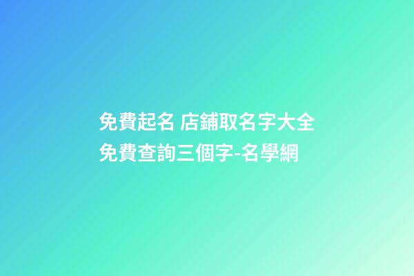 免費起名 店鋪取名字大全免費查詢三個字-名學網-第1張-店鋪起名-玄機派